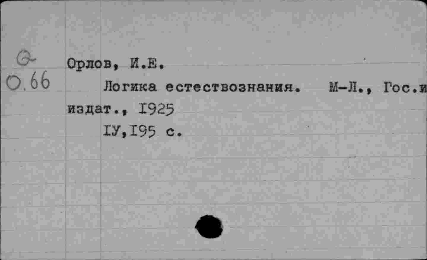 ﻿Орлов, И.Е.
Логика естествознания издат., 1925
1У.195 с.